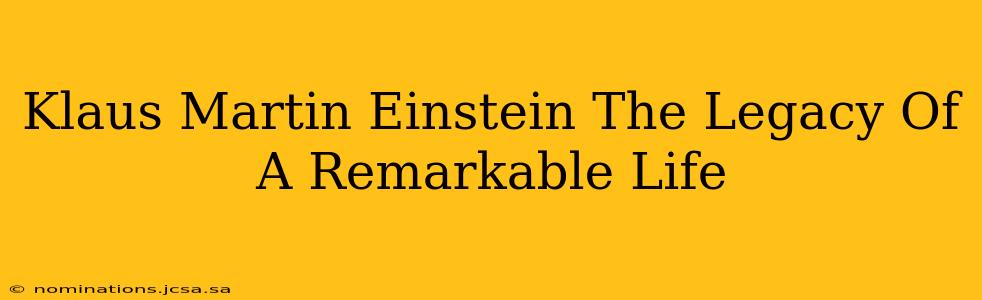 Klaus Martin Einstein The Legacy Of A Remarkable Life