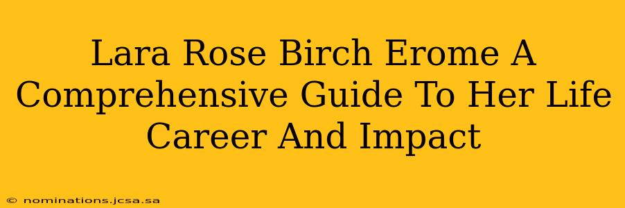 Lara Rose Birch Erome A Comprehensive Guide To Her Life Career And Impact