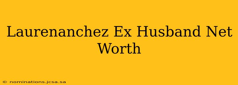 Laurenanchez Ex Husband Net Worth