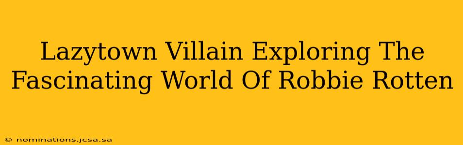 Lazytown Villain Exploring The Fascinating World Of Robbie Rotten