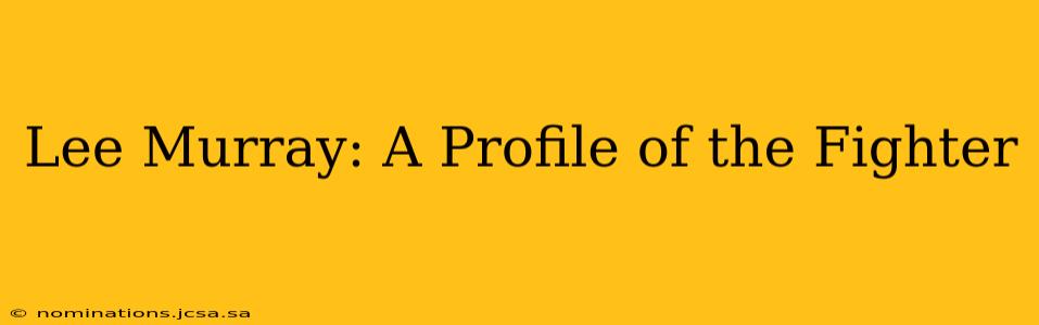 Lee Murray: A Profile of the Fighter