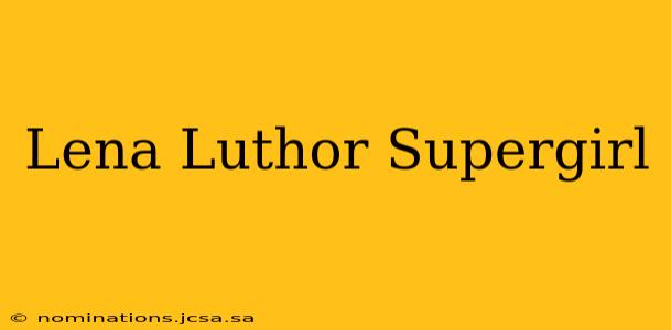 Lena Luthor Supergirl