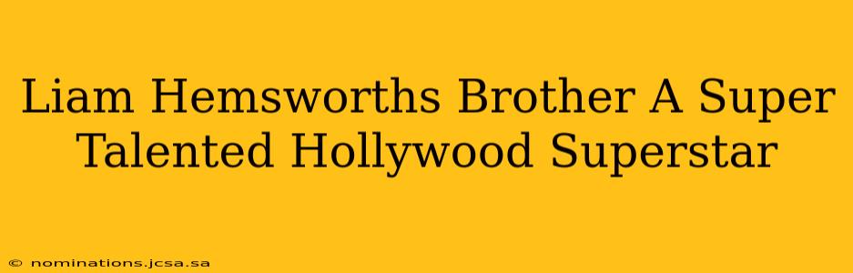 Liam Hemsworths Brother A Super Talented Hollywood Superstar