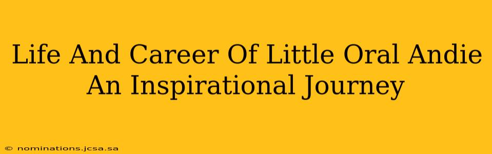 Life And Career Of Little Oral Andie An Inspirational Journey