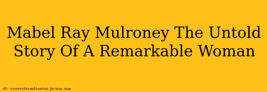 Mabel Ray Mulroney The Untold Story Of A Remarkable Woman