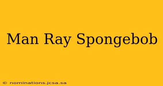 Man Ray Spongebob