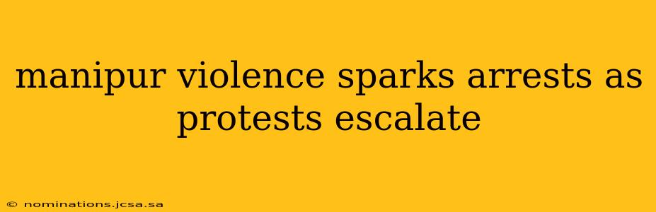manipur violence sparks arrests as protests escalate