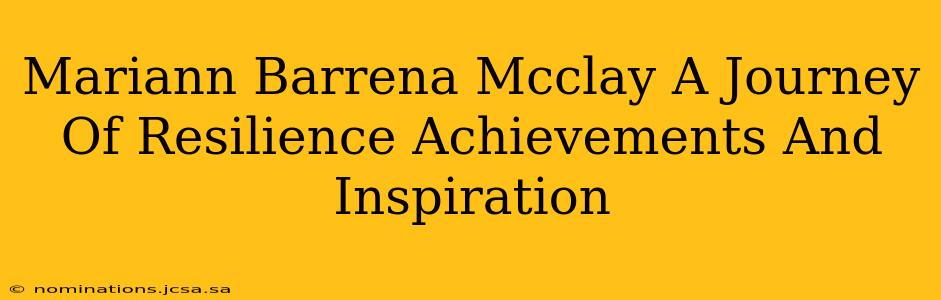 Mariann Barrena Mcclay A Journey Of Resilience Achievements And Inspiration