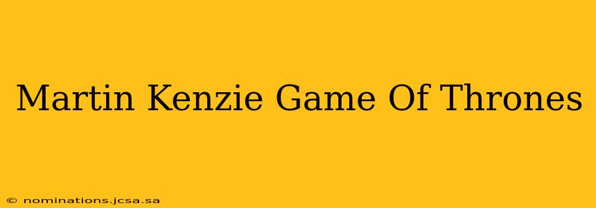 Martin Kenzie Game Of Thrones