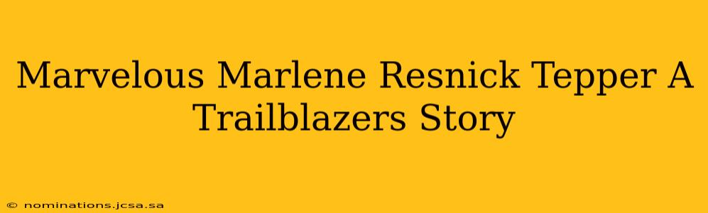 Marvelous Marlene Resnick Tepper A Trailblazers Story