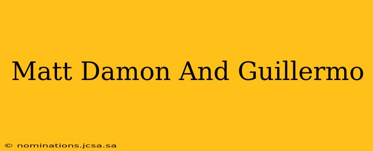 Matt Damon And Guillermo