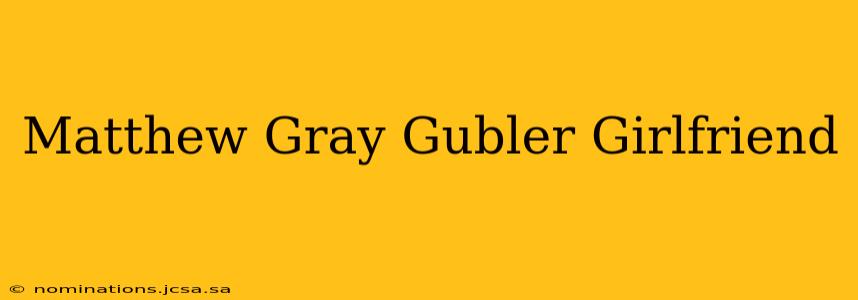 Matthew Gray Gubler Girlfriend