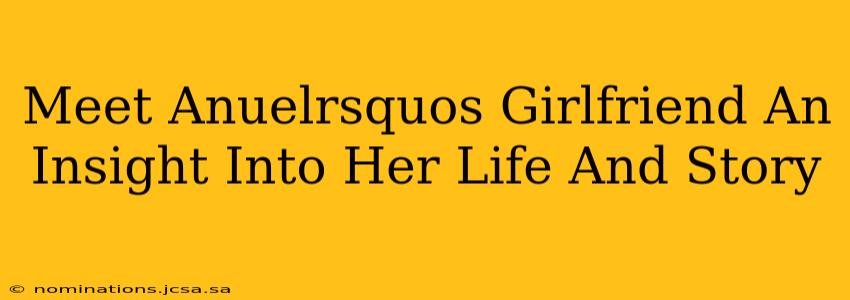 Meet Anuelrsquos Girlfriend An Insight Into Her Life And Story