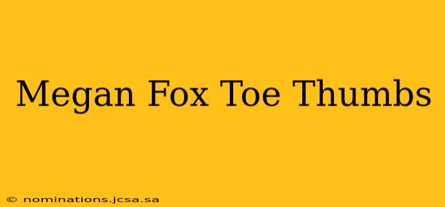 Megan Fox Toe Thumbs
