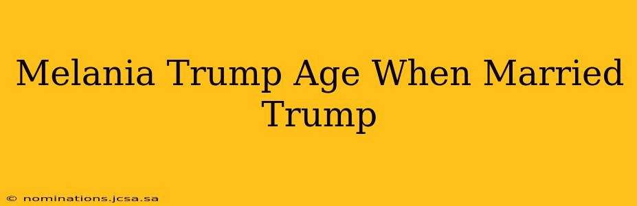 Melania Trump Age When Married Trump