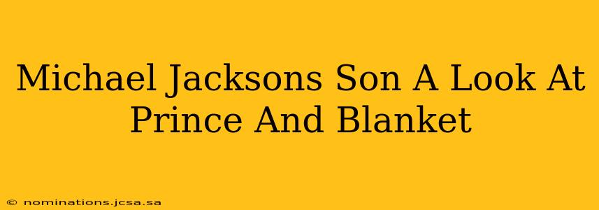 Michael Jacksons Son A Look At Prince And Blanket
