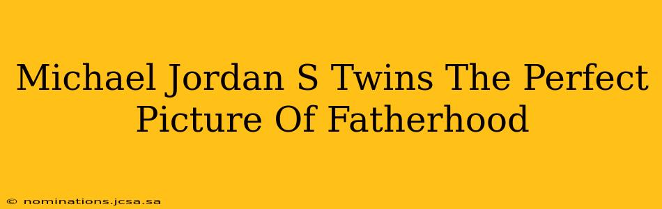 Michael Jordan S Twins The Perfect Picture Of Fatherhood