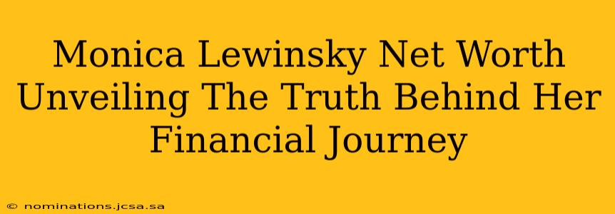 Monica Lewinsky Net Worth Unveiling The Truth Behind Her Financial Journey