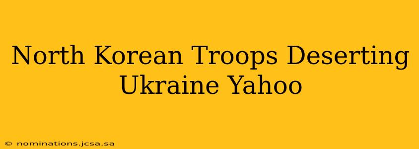 North Korean Troops Deserting Ukraine Yahoo