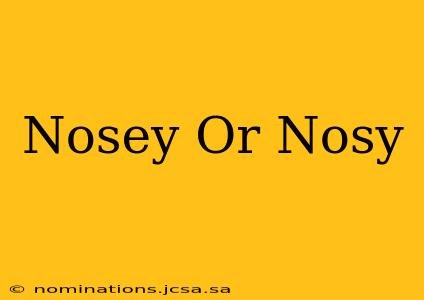 Nosey Or Nosy