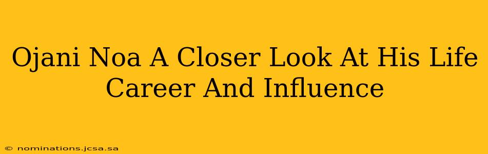 Ojani Noa A Closer Look At His Life Career And Influence