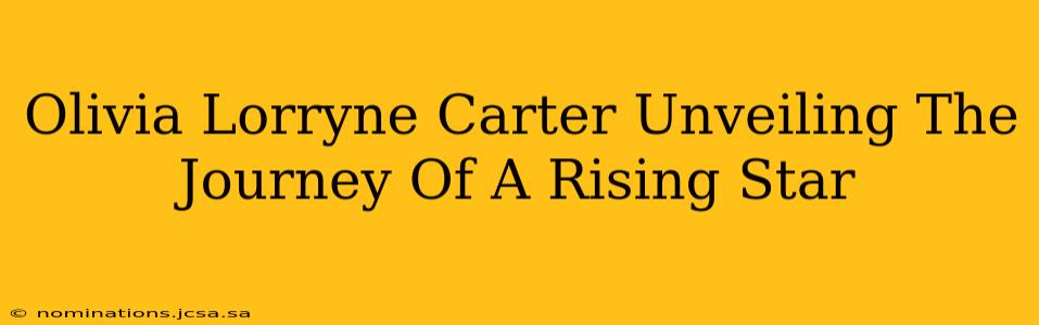 Olivia Lorryne Carter Unveiling The Journey Of A Rising Star