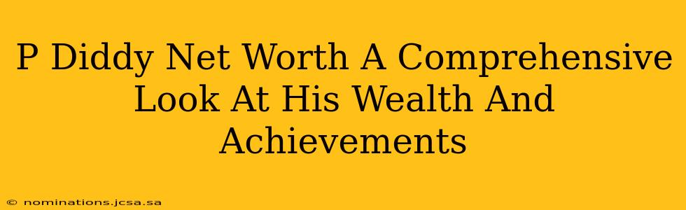 P Diddy Net Worth A Comprehensive Look At His Wealth And Achievements