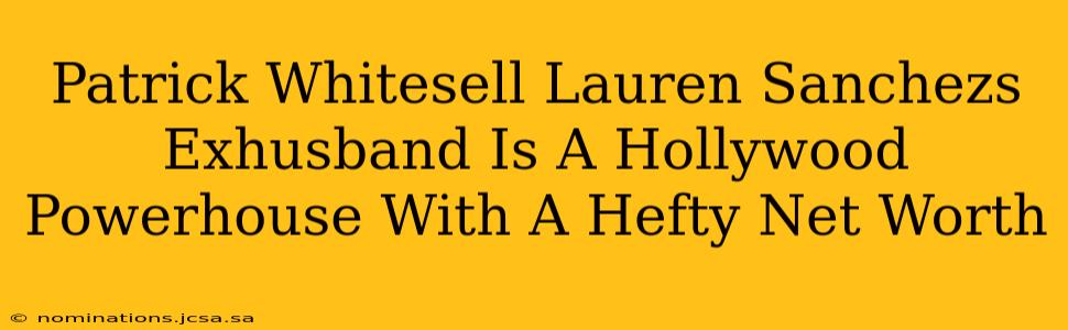 Patrick Whitesell Lauren Sanchezs Exhusband Is A Hollywood Powerhouse With A Hefty Net Worth