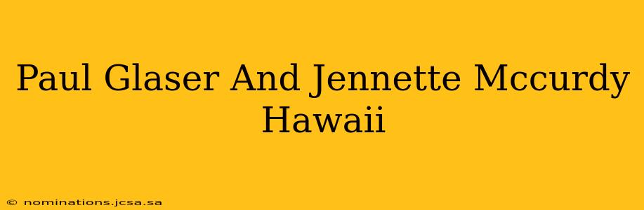 Paul Glaser And Jennette Mccurdy Hawaii