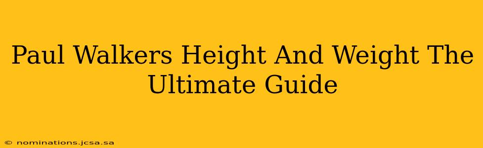 Paul Walkers Height And Weight The Ultimate Guide