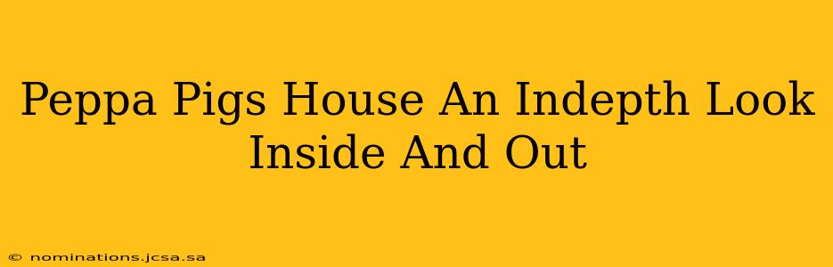 Peppa Pigs House An Indepth Look Inside And Out