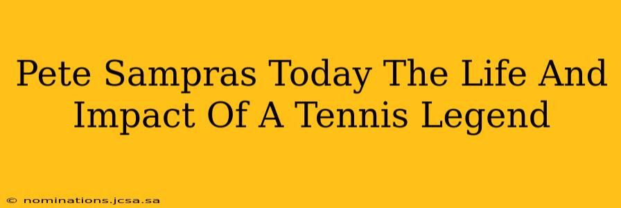 Pete Sampras Today The Life And Impact Of A Tennis Legend