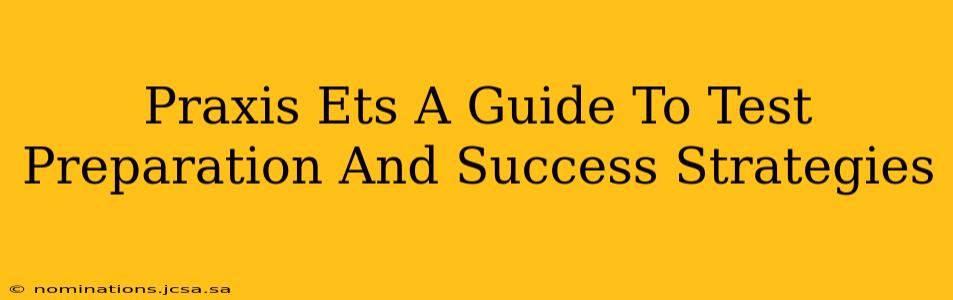 Praxis Ets A Guide To Test Preparation And Success Strategies