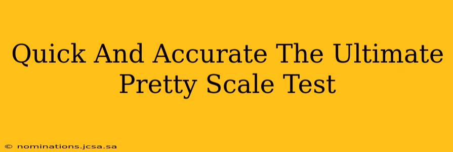 Quick And Accurate The Ultimate Pretty Scale Test