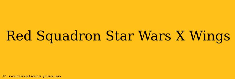 Red Squadron Star Wars X Wings