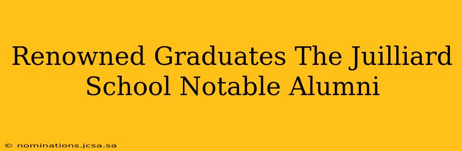 Renowned Graduates The Juilliard School Notable Alumni