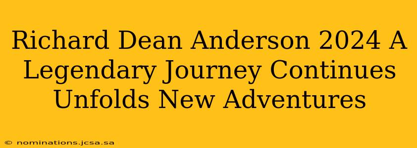 Richard Dean Anderson 2024 A Legendary Journey Continues Unfolds New Adventures