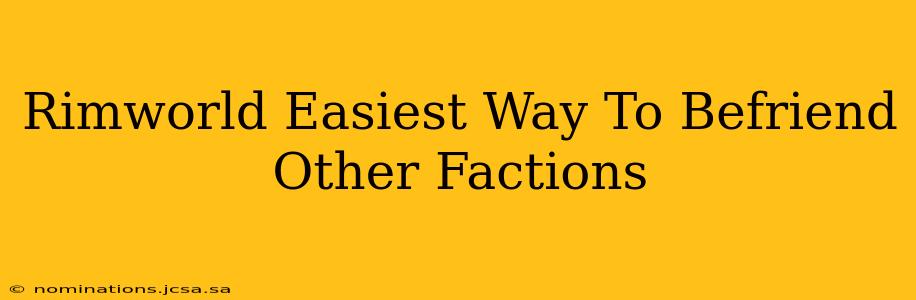 Rimworld Easiest Way To Befriend Other Factions