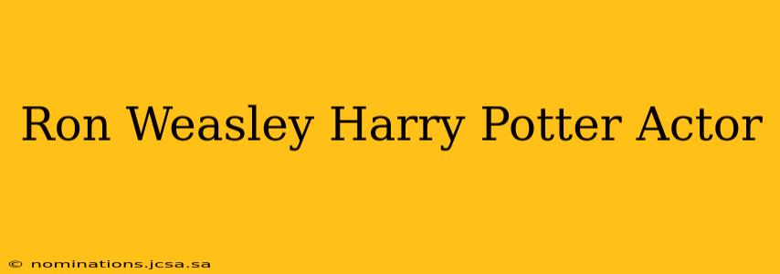 Ron Weasley Harry Potter Actor