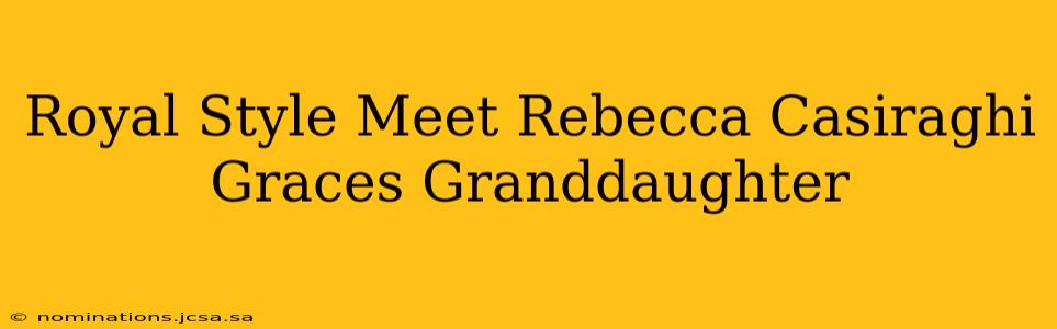 Royal Style Meet Rebecca Casiraghi Graces Granddaughter
