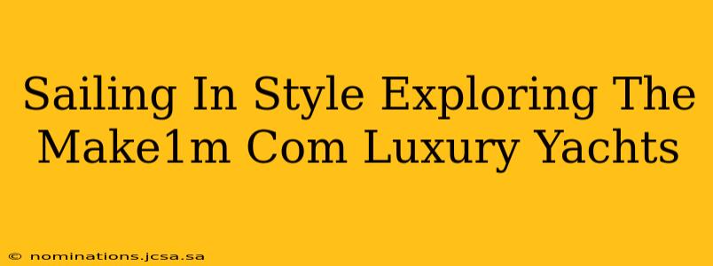 Sailing In Style Exploring The Make1m Com Luxury Yachts