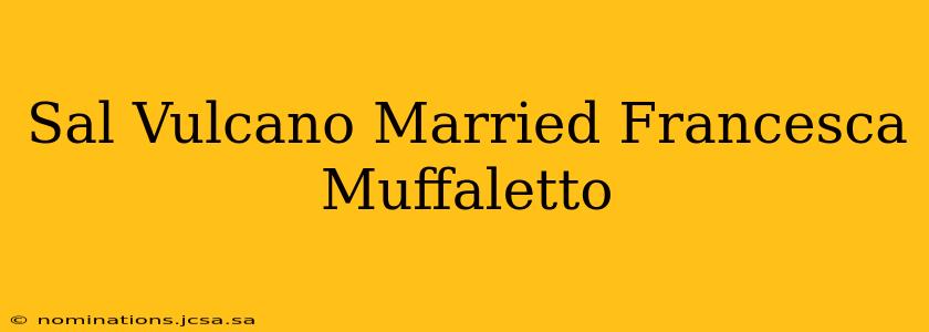 Sal Vulcano Married Francesca Muffaletto