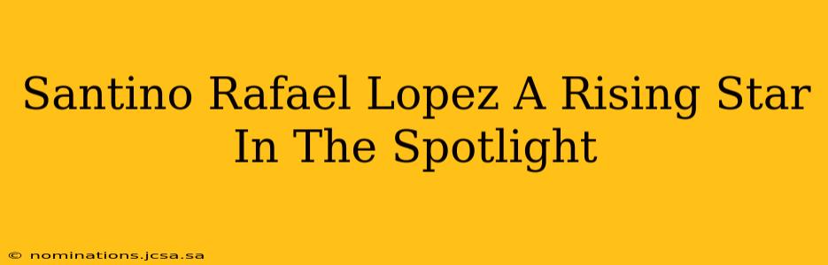 Santino Rafael Lopez A Rising Star In The Spotlight
