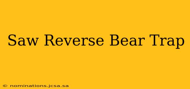 Saw Reverse Bear Trap