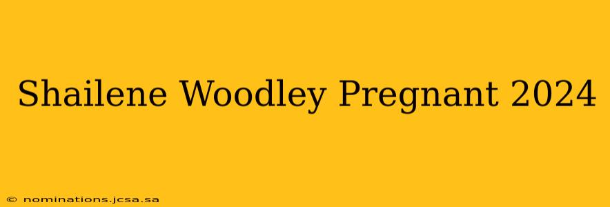 Shailene Woodley Pregnant 2024