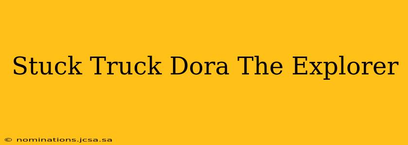 Stuck Truck Dora The Explorer