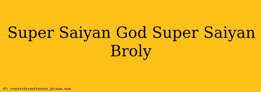 Super Saiyan God Super Saiyan Broly