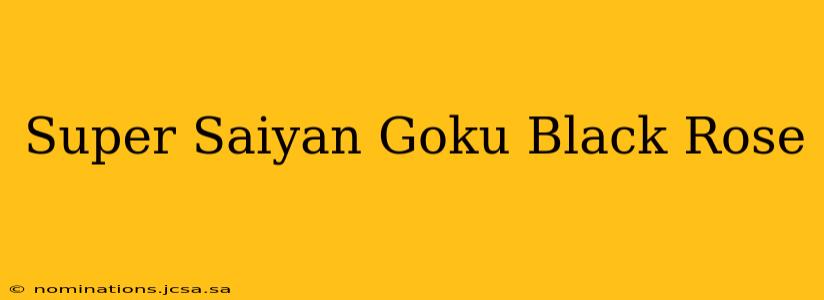 Super Saiyan Goku Black Rose