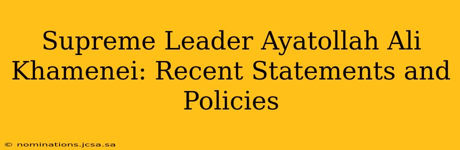 Supreme Leader Ayatollah Ali Khamenei: Recent Statements and Policies