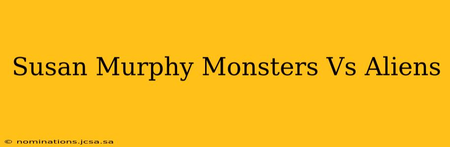 Susan Murphy Monsters Vs Aliens